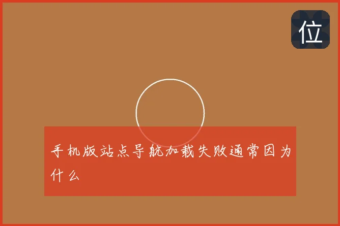 手机版站点导航加载失败通常因为什么